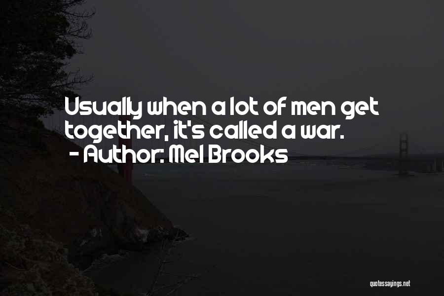 Mel Brooks Quotes: Usually When A Lot Of Men Get Together, It's Called A War.