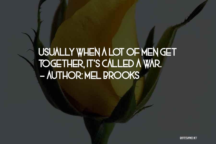 Mel Brooks Quotes: Usually When A Lot Of Men Get Together, It's Called A War.