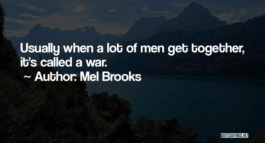 Mel Brooks Quotes: Usually When A Lot Of Men Get Together, It's Called A War.