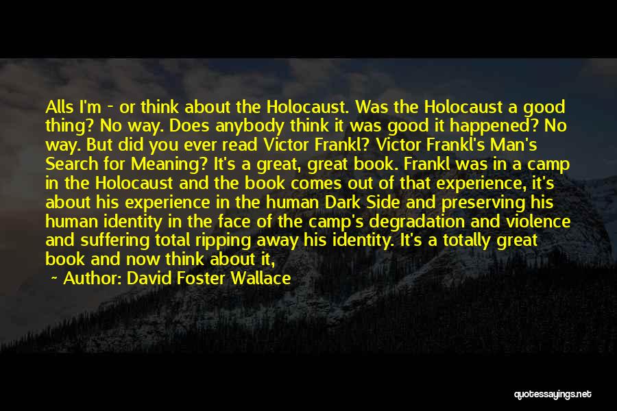 David Foster Wallace Quotes: Alls I'm - Or Think About The Holocaust. Was The Holocaust A Good Thing? No Way. Does Anybody Think It