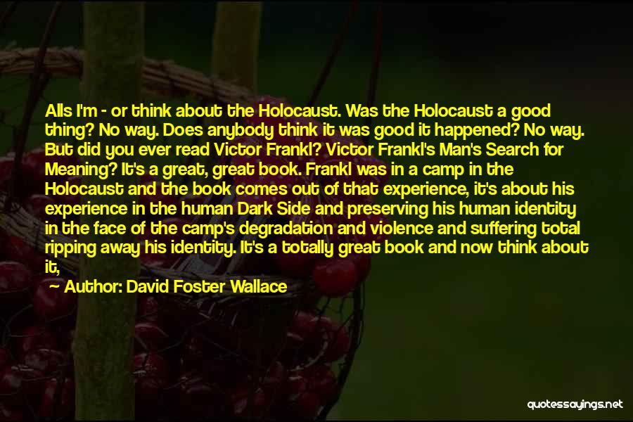 David Foster Wallace Quotes: Alls I'm - Or Think About The Holocaust. Was The Holocaust A Good Thing? No Way. Does Anybody Think It