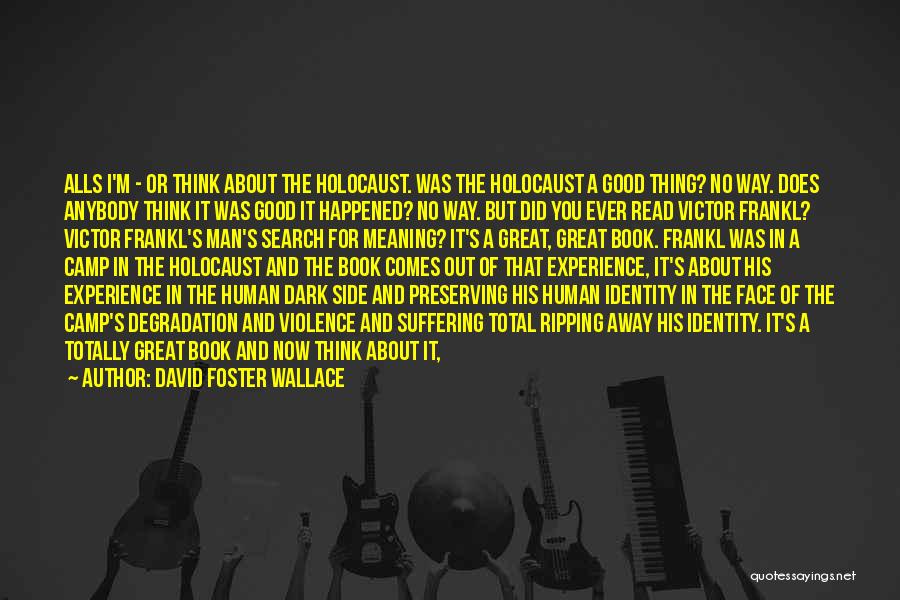 David Foster Wallace Quotes: Alls I'm - Or Think About The Holocaust. Was The Holocaust A Good Thing? No Way. Does Anybody Think It