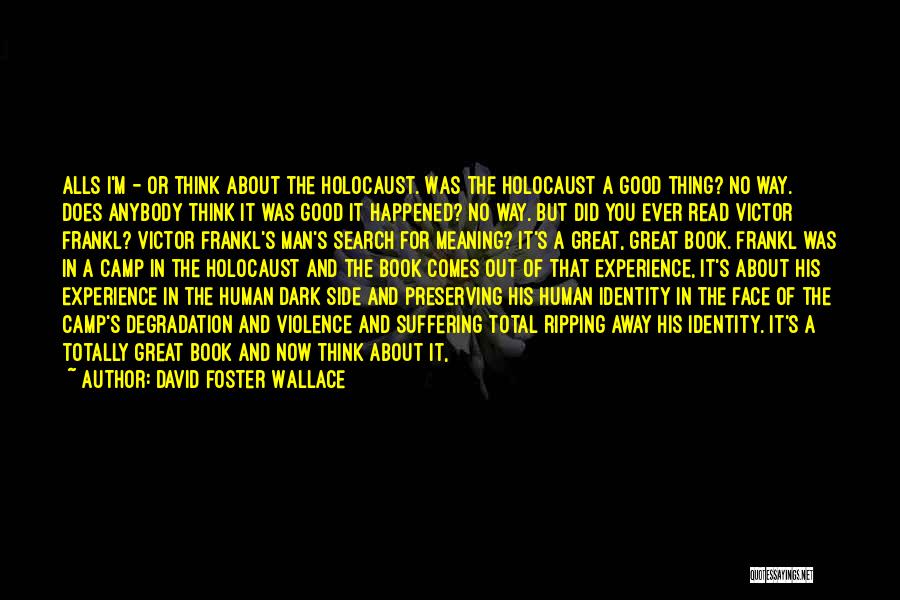 David Foster Wallace Quotes: Alls I'm - Or Think About The Holocaust. Was The Holocaust A Good Thing? No Way. Does Anybody Think It