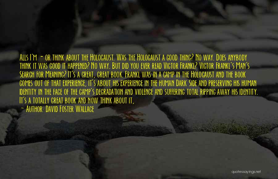 David Foster Wallace Quotes: Alls I'm - Or Think About The Holocaust. Was The Holocaust A Good Thing? No Way. Does Anybody Think It