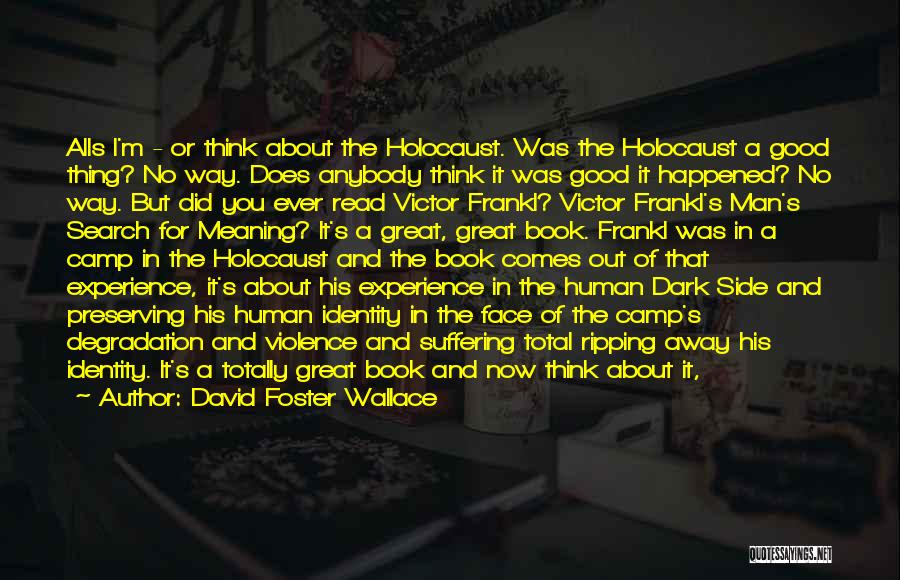 David Foster Wallace Quotes: Alls I'm - Or Think About The Holocaust. Was The Holocaust A Good Thing? No Way. Does Anybody Think It