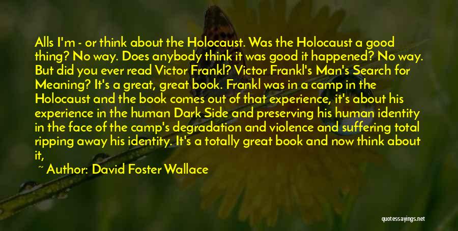 David Foster Wallace Quotes: Alls I'm - Or Think About The Holocaust. Was The Holocaust A Good Thing? No Way. Does Anybody Think It