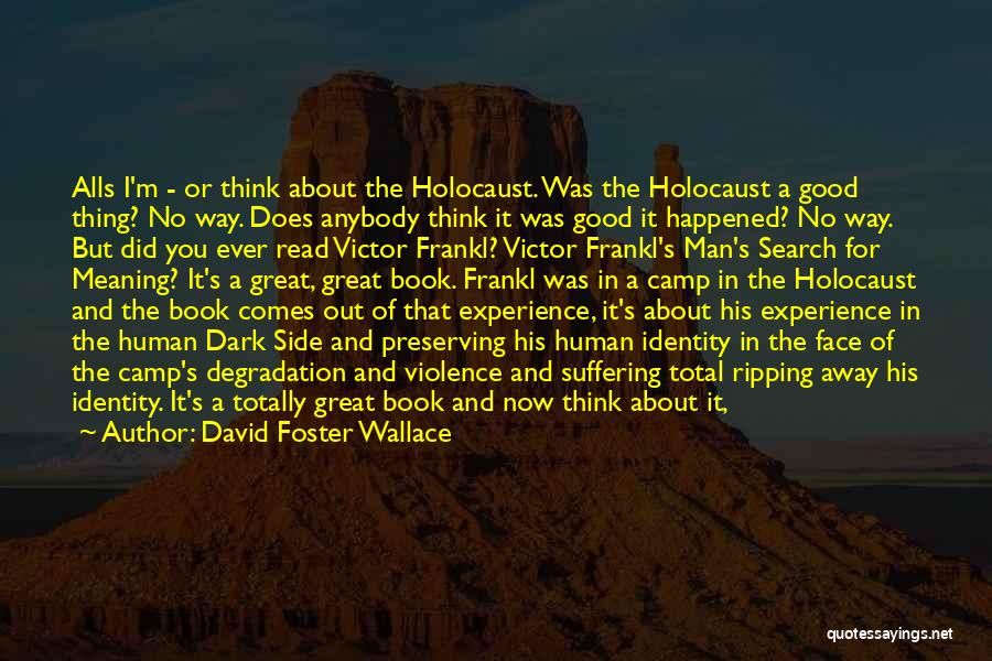 David Foster Wallace Quotes: Alls I'm - Or Think About The Holocaust. Was The Holocaust A Good Thing? No Way. Does Anybody Think It