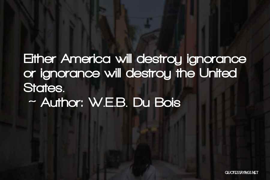 W.E.B. Du Bois Quotes: Either America Will Destroy Ignorance Or Ignorance Will Destroy The United States.