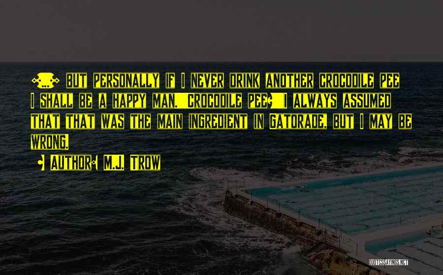 M.J. Trow Quotes: [...] But Personally If I Never Drink Another Crocodile Pee I Shall Be A Happy Man.''crocodile Pee?''i Always Assumed That