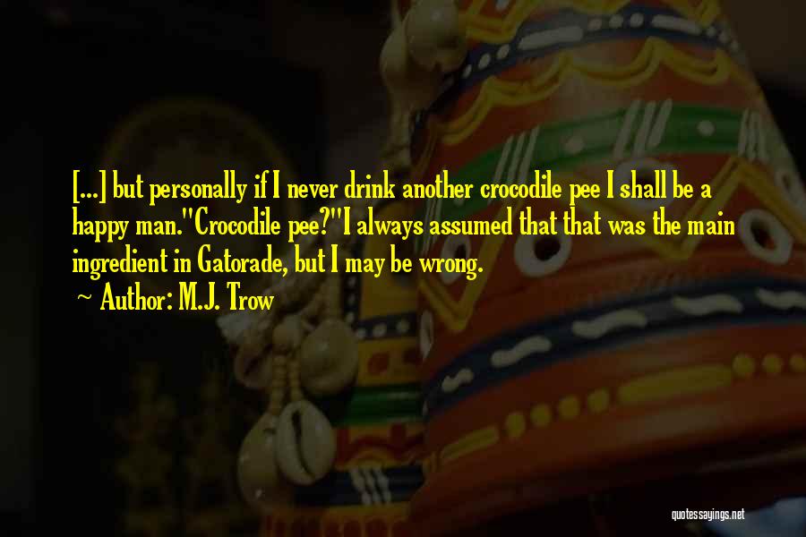 M.J. Trow Quotes: [...] But Personally If I Never Drink Another Crocodile Pee I Shall Be A Happy Man.''crocodile Pee?''i Always Assumed That