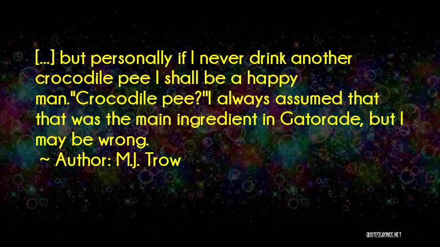 M.J. Trow Quotes: [...] But Personally If I Never Drink Another Crocodile Pee I Shall Be A Happy Man.''crocodile Pee?''i Always Assumed That