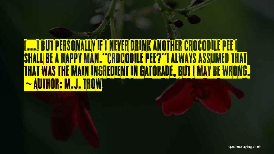 M.J. Trow Quotes: [...] But Personally If I Never Drink Another Crocodile Pee I Shall Be A Happy Man.''crocodile Pee?''i Always Assumed That