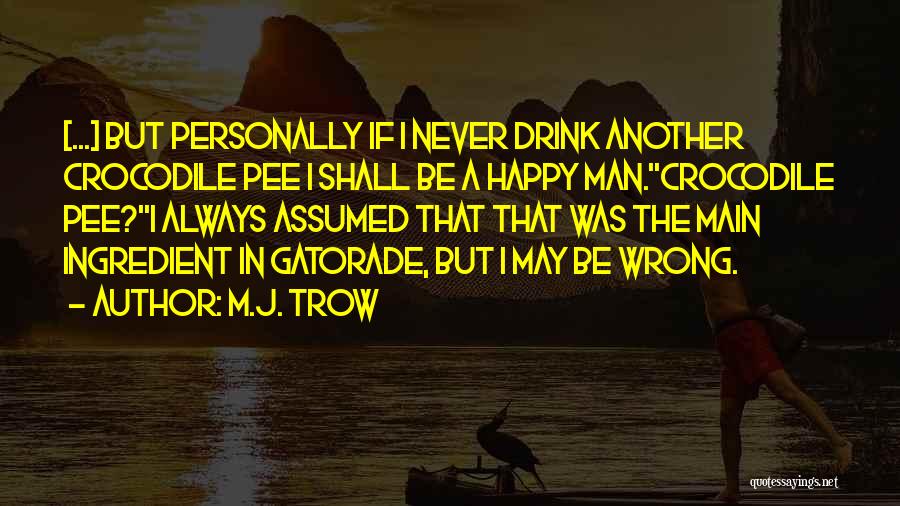 M.J. Trow Quotes: [...] But Personally If I Never Drink Another Crocodile Pee I Shall Be A Happy Man.''crocodile Pee?''i Always Assumed That
