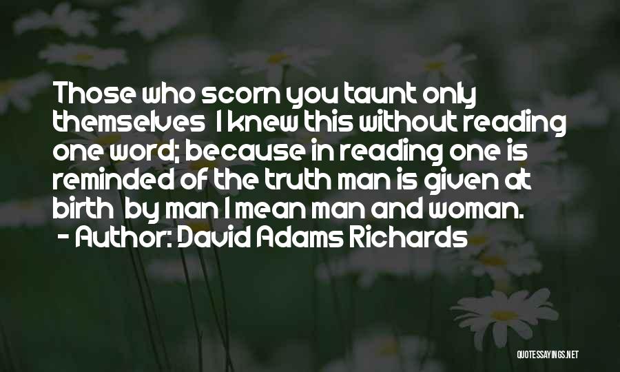 David Adams Richards Quotes: Those Who Scorn You Taunt Only Themselves I Knew This Without Reading One Word; Because In Reading One Is Reminded