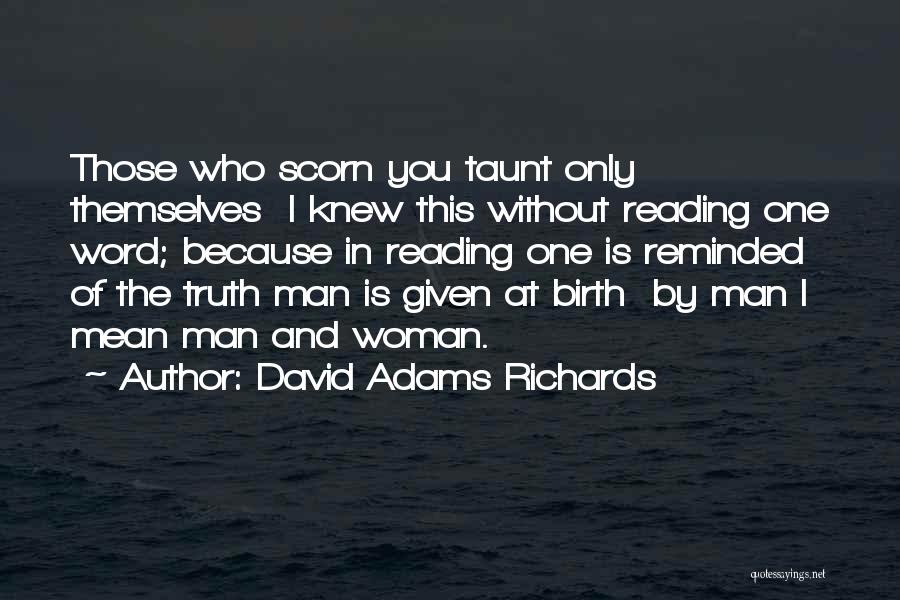 David Adams Richards Quotes: Those Who Scorn You Taunt Only Themselves I Knew This Without Reading One Word; Because In Reading One Is Reminded