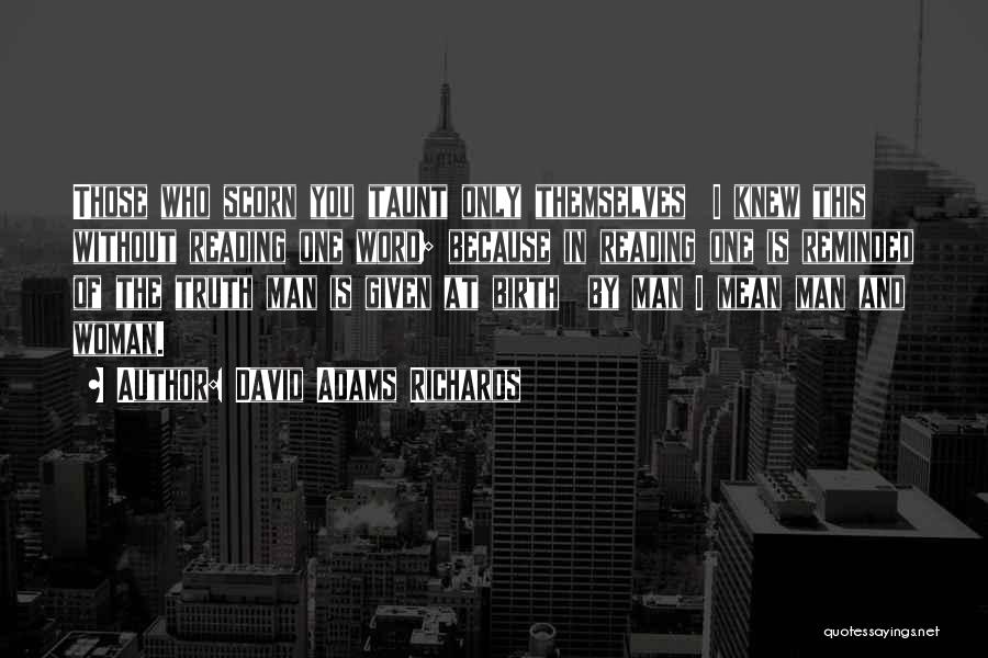 David Adams Richards Quotes: Those Who Scorn You Taunt Only Themselves I Knew This Without Reading One Word; Because In Reading One Is Reminded