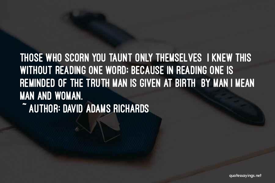 David Adams Richards Quotes: Those Who Scorn You Taunt Only Themselves I Knew This Without Reading One Word; Because In Reading One Is Reminded