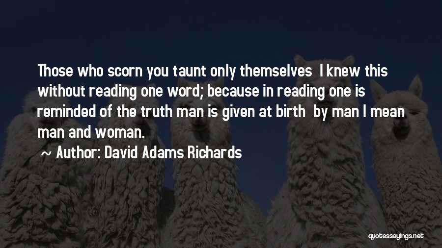 David Adams Richards Quotes: Those Who Scorn You Taunt Only Themselves I Knew This Without Reading One Word; Because In Reading One Is Reminded