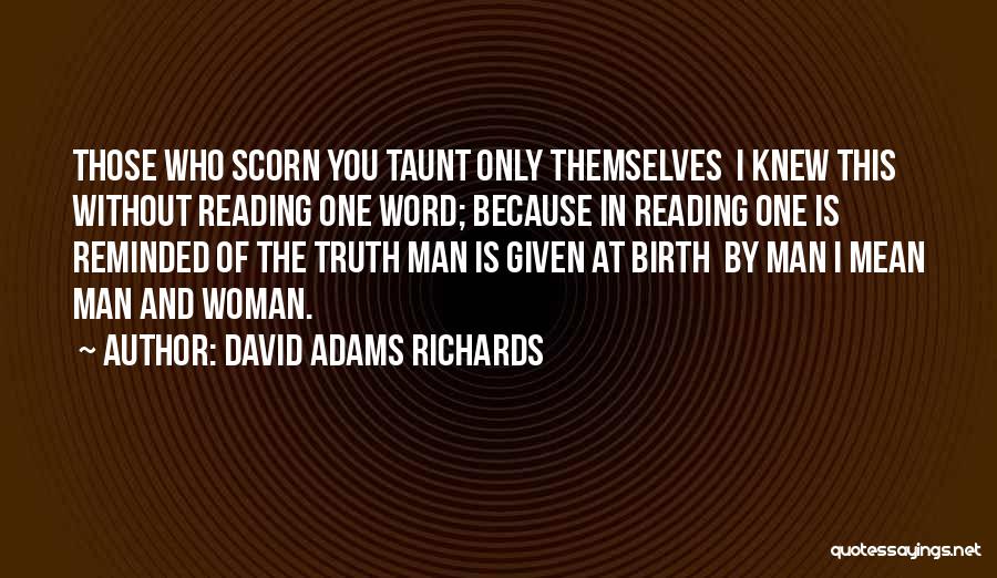 David Adams Richards Quotes: Those Who Scorn You Taunt Only Themselves I Knew This Without Reading One Word; Because In Reading One Is Reminded