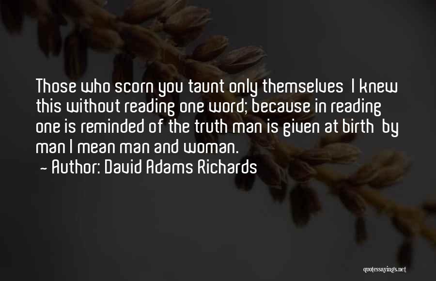 David Adams Richards Quotes: Those Who Scorn You Taunt Only Themselves I Knew This Without Reading One Word; Because In Reading One Is Reminded