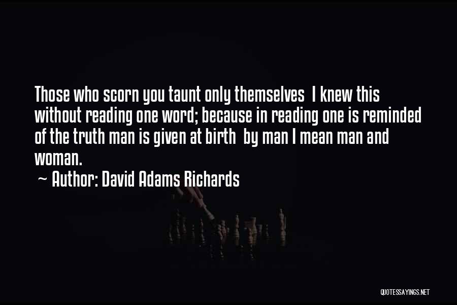 David Adams Richards Quotes: Those Who Scorn You Taunt Only Themselves I Knew This Without Reading One Word; Because In Reading One Is Reminded