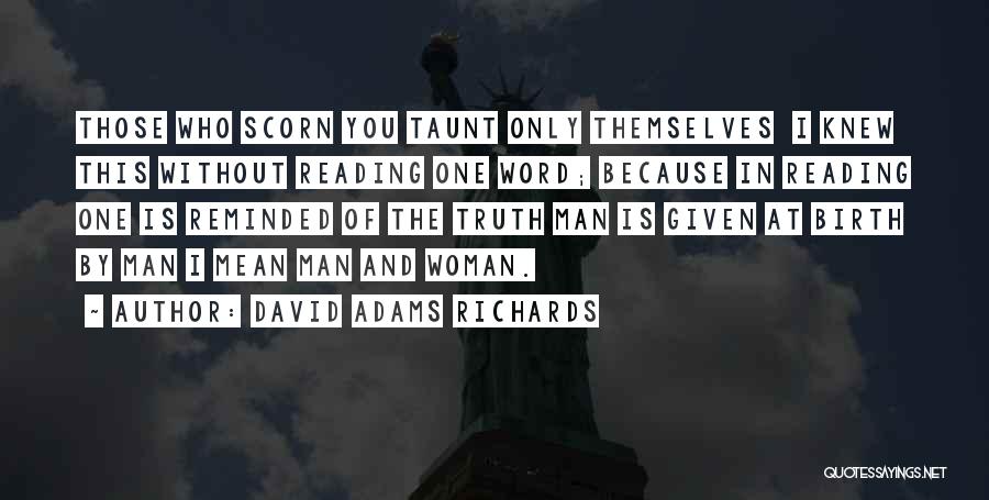 David Adams Richards Quotes: Those Who Scorn You Taunt Only Themselves I Knew This Without Reading One Word; Because In Reading One Is Reminded