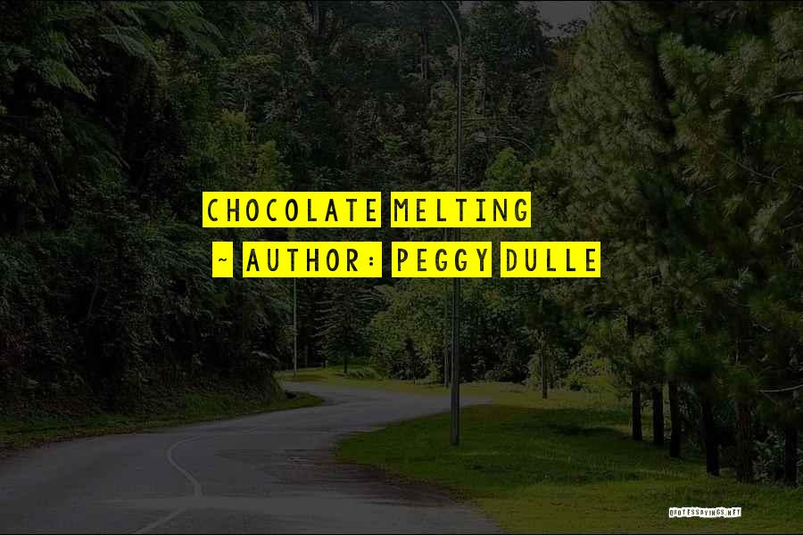Peggy Dulle Quotes: Chocolate Melting