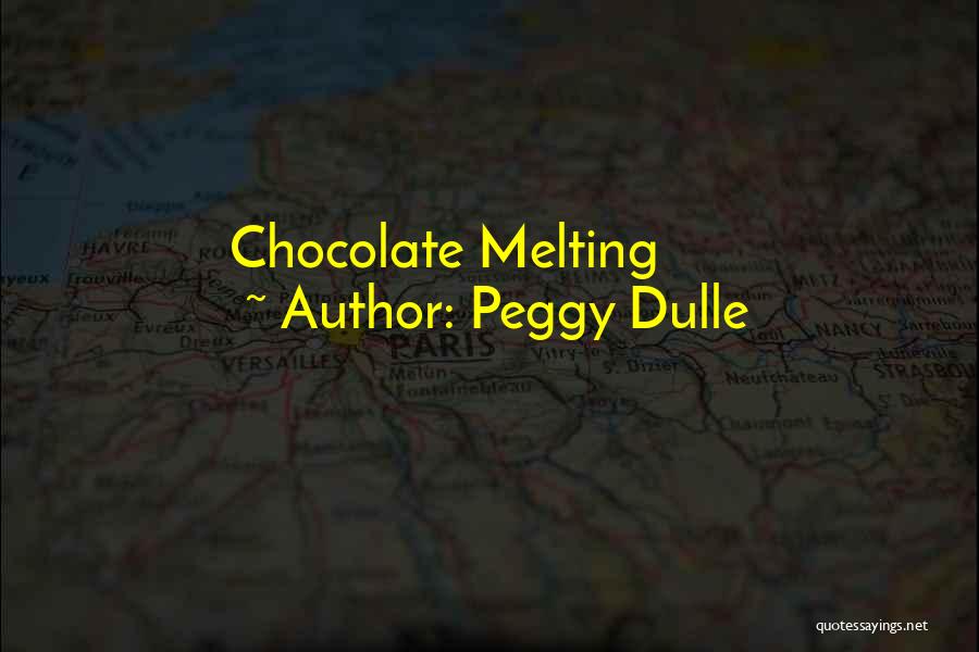 Peggy Dulle Quotes: Chocolate Melting