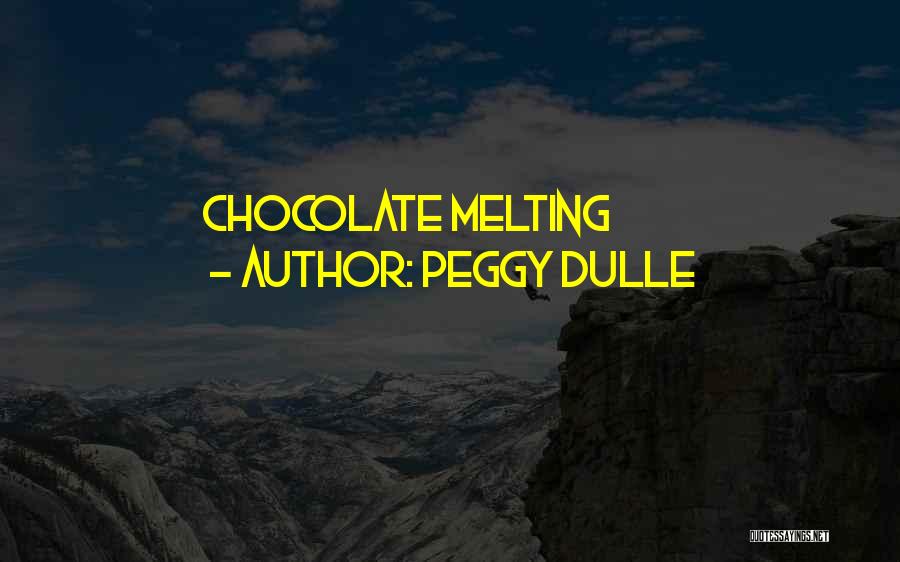 Peggy Dulle Quotes: Chocolate Melting