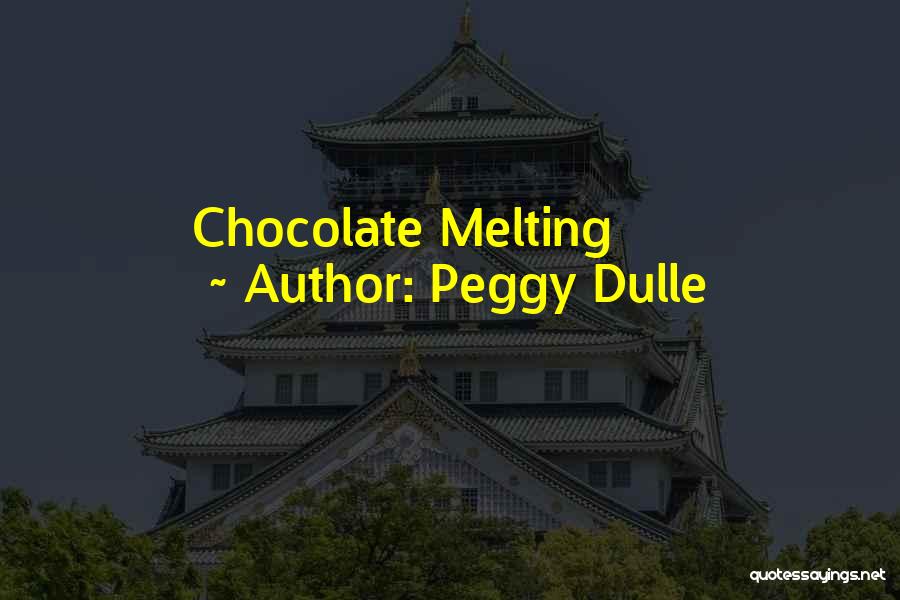 Peggy Dulle Quotes: Chocolate Melting