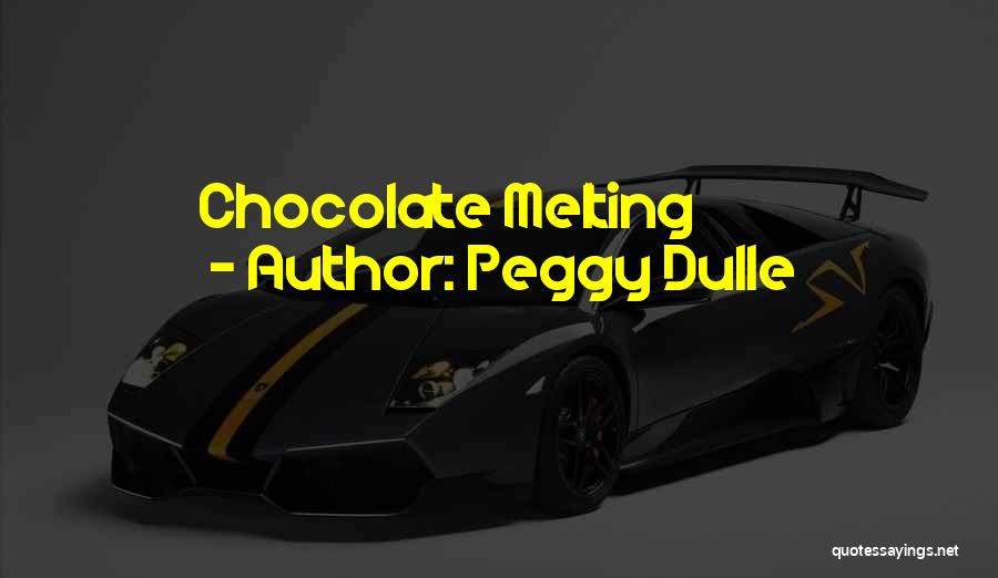 Peggy Dulle Quotes: Chocolate Melting