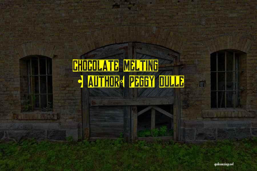 Peggy Dulle Quotes: Chocolate Melting