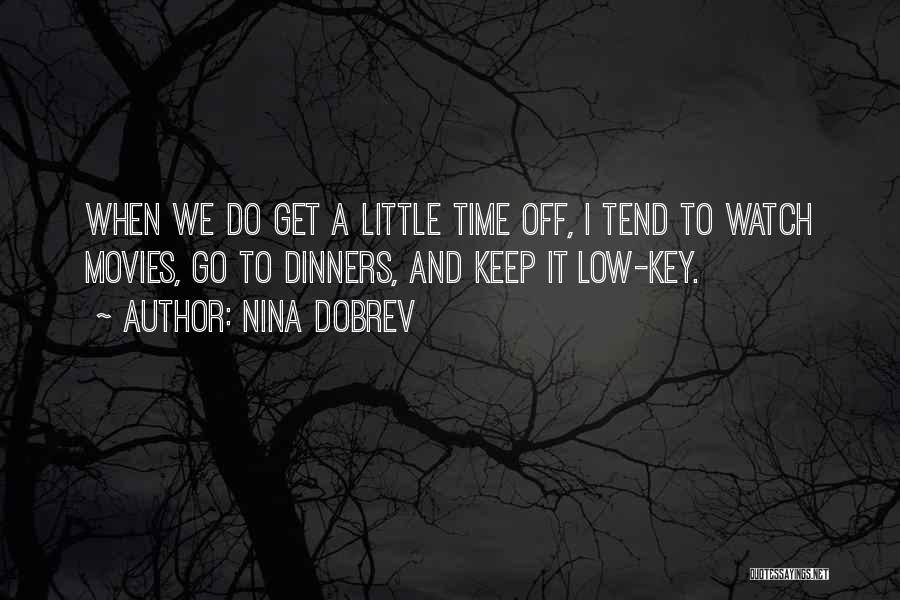 Nina Dobrev Quotes: When We Do Get A Little Time Off, I Tend To Watch Movies, Go To Dinners, And Keep It Low-key.