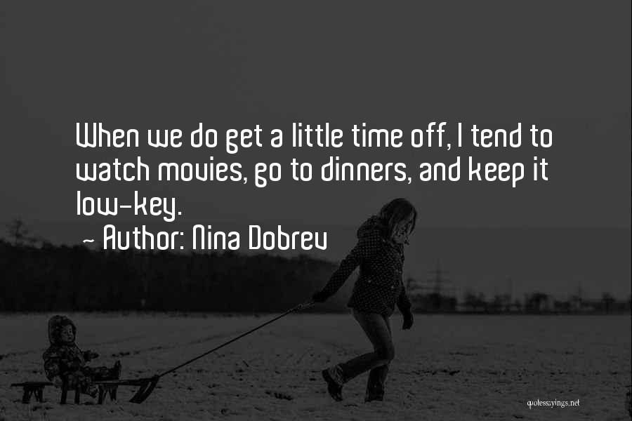 Nina Dobrev Quotes: When We Do Get A Little Time Off, I Tend To Watch Movies, Go To Dinners, And Keep It Low-key.