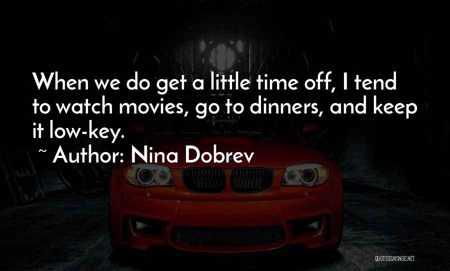 Nina Dobrev Quotes: When We Do Get A Little Time Off, I Tend To Watch Movies, Go To Dinners, And Keep It Low-key.