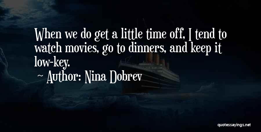 Nina Dobrev Quotes: When We Do Get A Little Time Off, I Tend To Watch Movies, Go To Dinners, And Keep It Low-key.