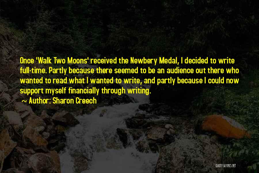 Sharon Creech Quotes: Once 'walk Two Moons' Received The Newbery Medal, I Decided To Write Full-time. Partly Because There Seemed To Be An