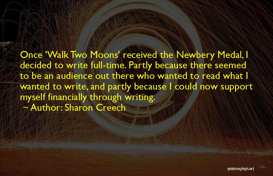 Sharon Creech Quotes: Once 'walk Two Moons' Received The Newbery Medal, I Decided To Write Full-time. Partly Because There Seemed To Be An