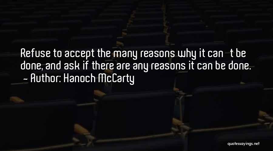 Hanoch McCarty Quotes: Refuse To Accept The Many Reasons Why It Can't Be Done, And Ask If There Are Any Reasons It Can