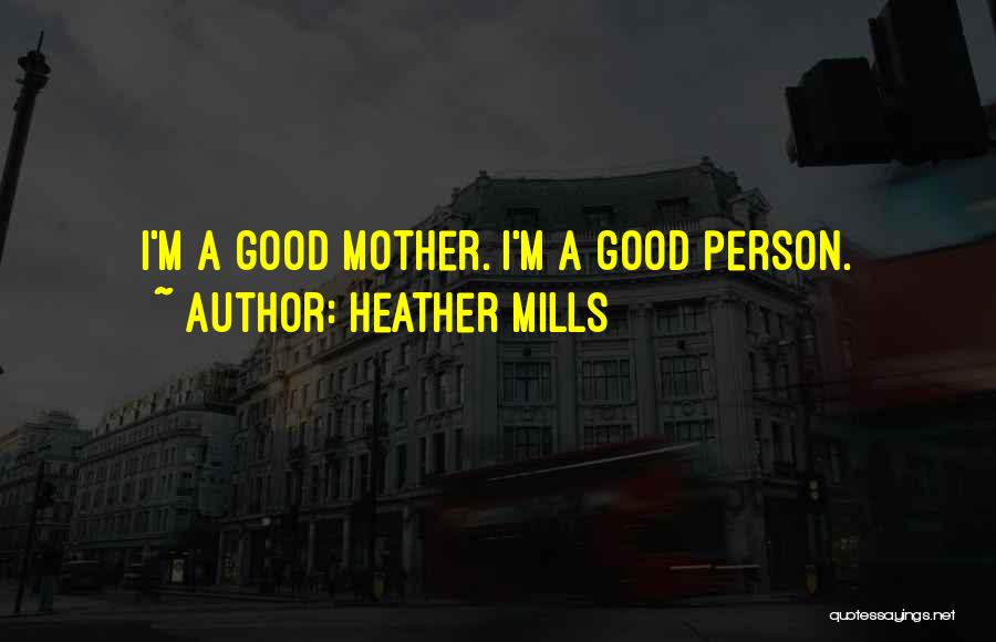 Heather Mills Quotes: I'm A Good Mother. I'm A Good Person.