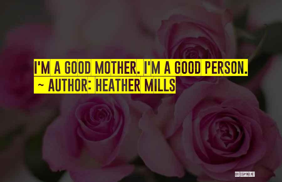 Heather Mills Quotes: I'm A Good Mother. I'm A Good Person.