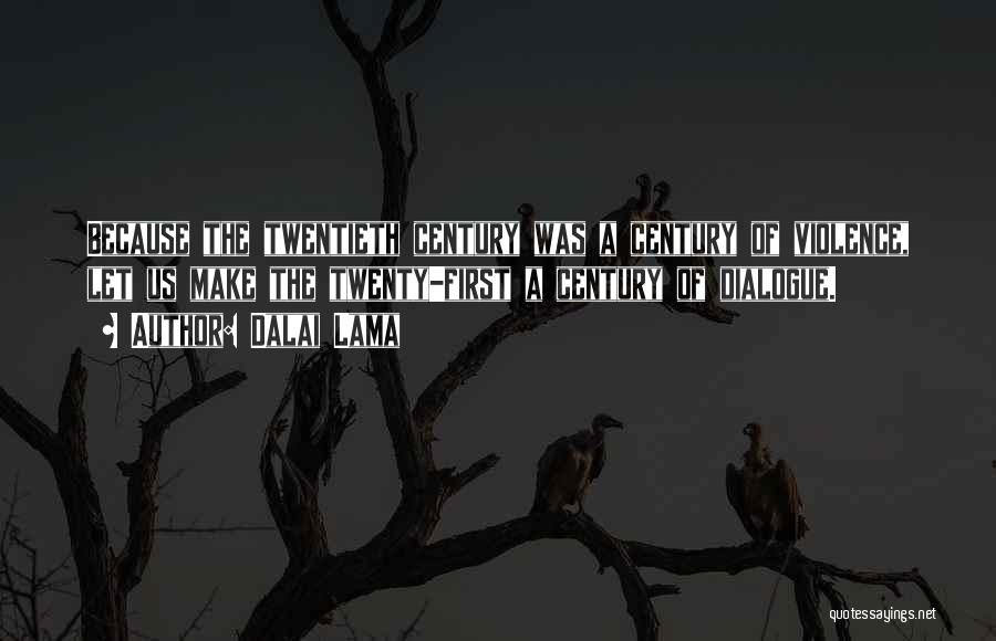 Dalai Lama Quotes: Because The Twentieth Century Was A Century Of Violence, Let Us Make The Twenty-first A Century Of Dialogue.