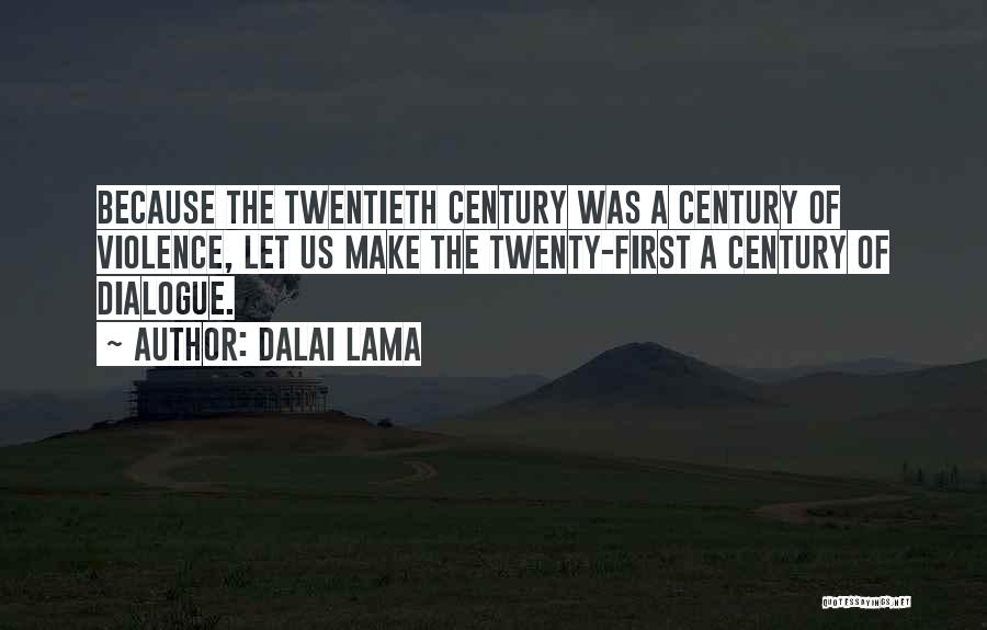 Dalai Lama Quotes: Because The Twentieth Century Was A Century Of Violence, Let Us Make The Twenty-first A Century Of Dialogue.