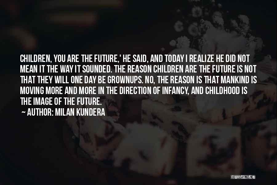 Milan Kundera Quotes: Children, You Are The Future,' He Said, And Today I Realize He Did Not Mean It The Way It Sounded.