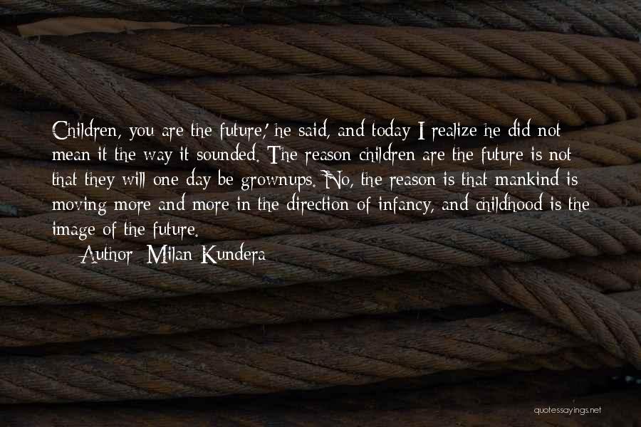 Milan Kundera Quotes: Children, You Are The Future,' He Said, And Today I Realize He Did Not Mean It The Way It Sounded.