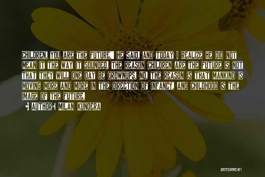 Milan Kundera Quotes: Children, You Are The Future,' He Said, And Today I Realize He Did Not Mean It The Way It Sounded.