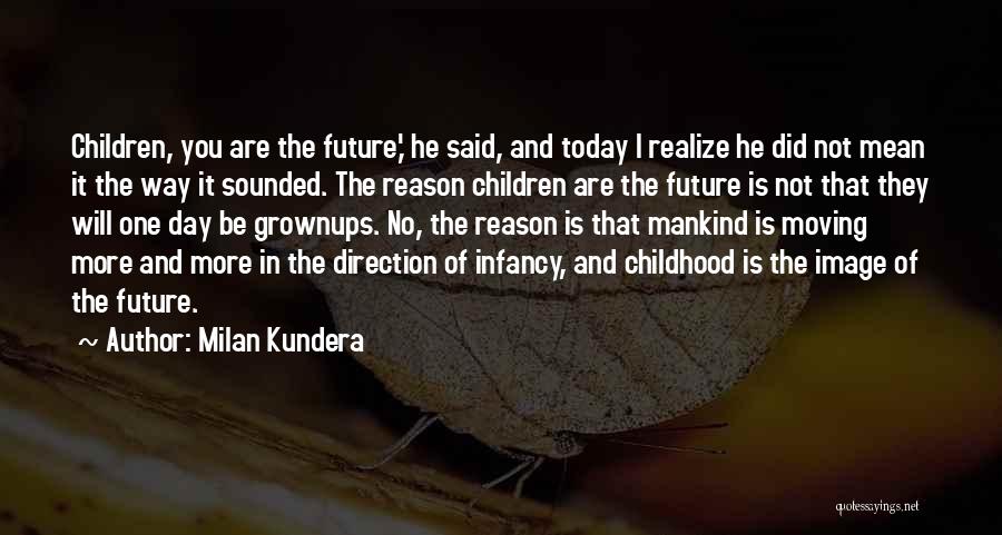 Milan Kundera Quotes: Children, You Are The Future,' He Said, And Today I Realize He Did Not Mean It The Way It Sounded.