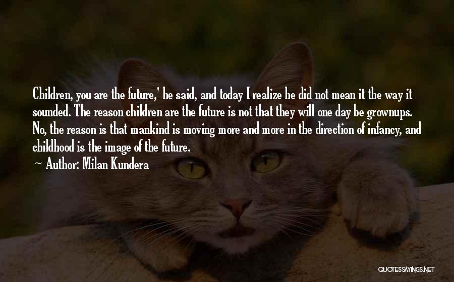 Milan Kundera Quotes: Children, You Are The Future,' He Said, And Today I Realize He Did Not Mean It The Way It Sounded.