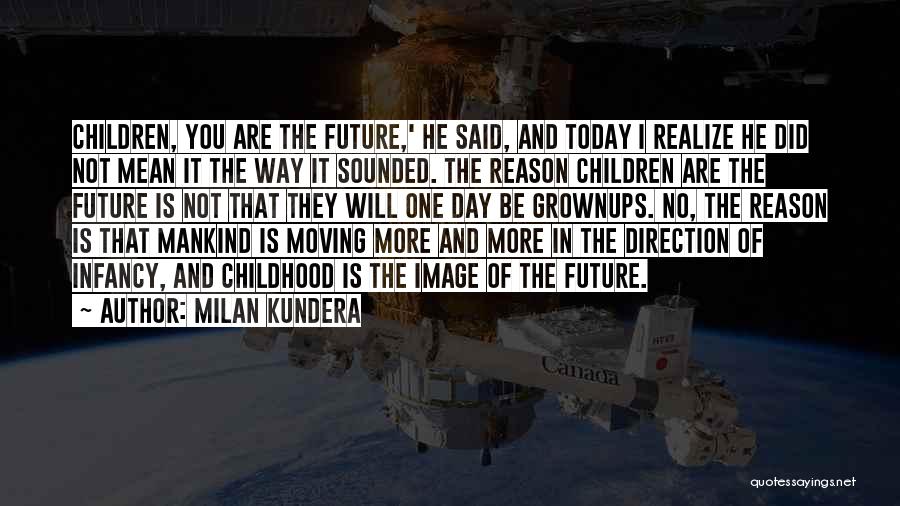 Milan Kundera Quotes: Children, You Are The Future,' He Said, And Today I Realize He Did Not Mean It The Way It Sounded.