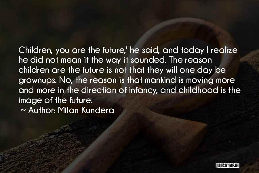 Milan Kundera Quotes: Children, You Are The Future,' He Said, And Today I Realize He Did Not Mean It The Way It Sounded.